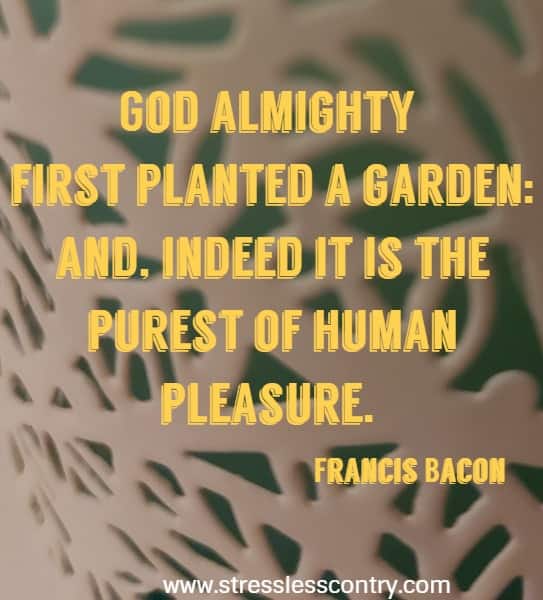 God almighty first planted a garden: and, indeed, it is the purest of human pleasure.