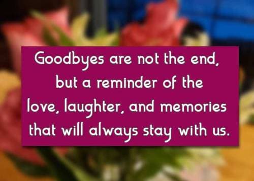 Goodbyes are not the end, but a reminder of the love, laughter, and memories that will always stay with us