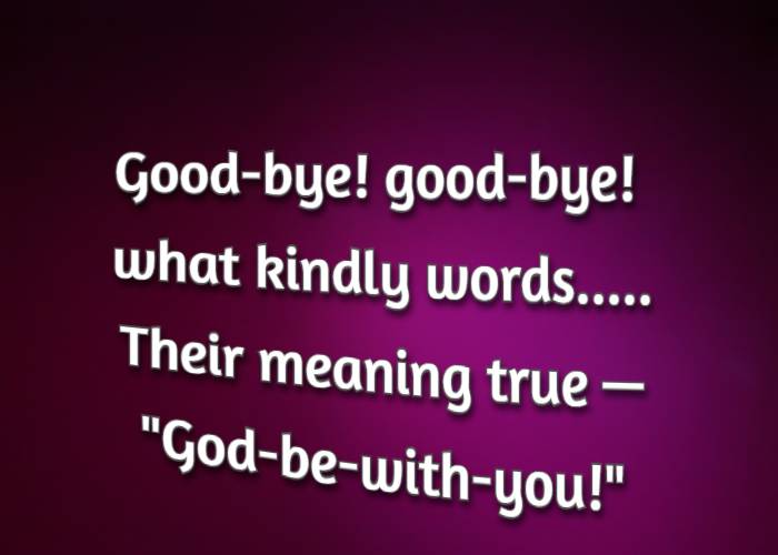 Good-bye! good-bye! what kindly words..... Their meaning true — God-be-with-you!