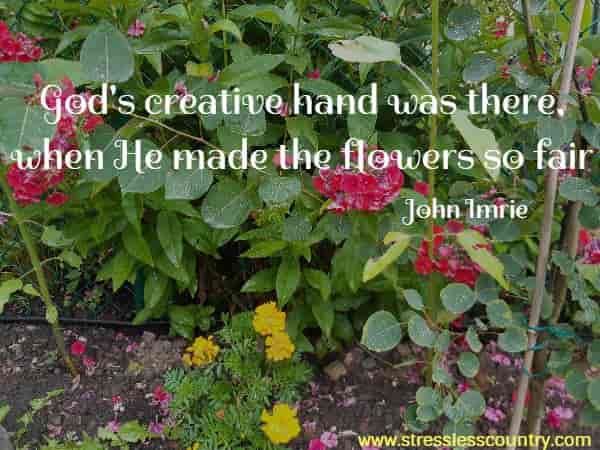God's creative hand was there, when He made the flowers so fair
