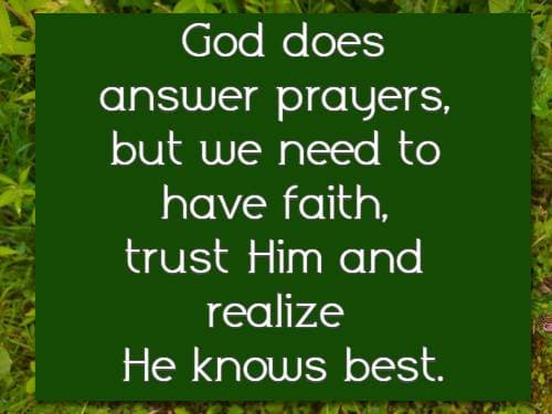 God does answer prayers, but we need to have faith, trust Him and realize He knows best.