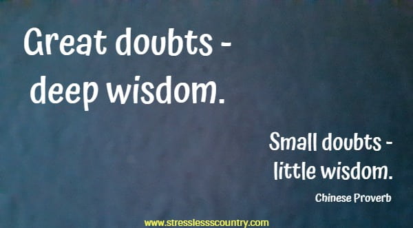 Great doubts - deep wisdom. Small doubts - little wisdom