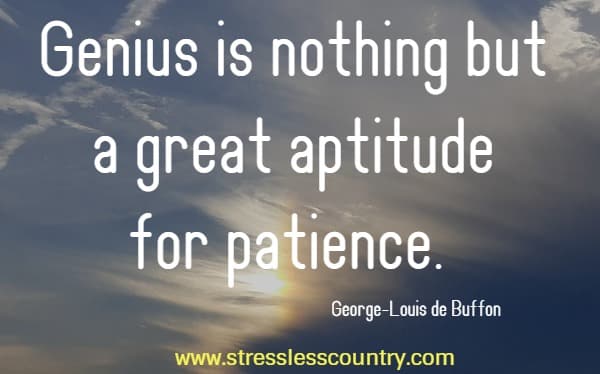 Genius is nothing but a great aptitude for patience. George-Louis de Buffon