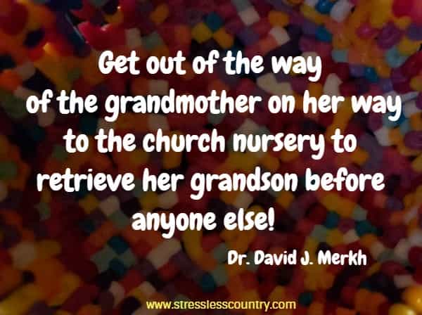 Get out of the way of the grandmother on her way to the church nursery to retrieve her grandson before anyone else!