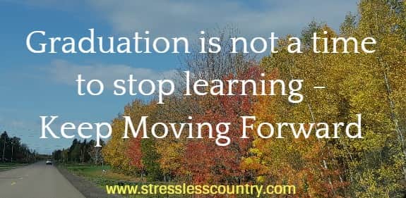 Graduation is not a time to stop learning - keep moving forward