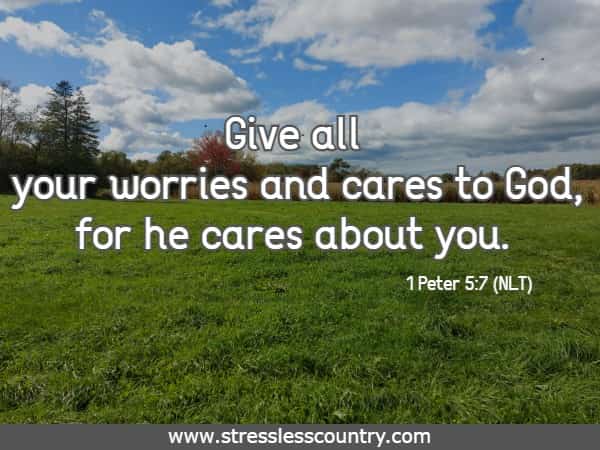 Give all your worries and cares to God, for he cares about you.