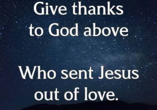 Give thanks to God above Who sent Jesus out of love.