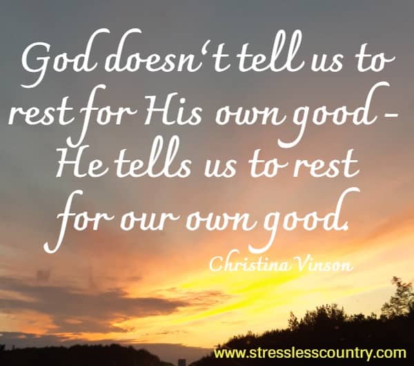 God doesn’t tell us to rest for His own good - He tells us to rest for our own good.