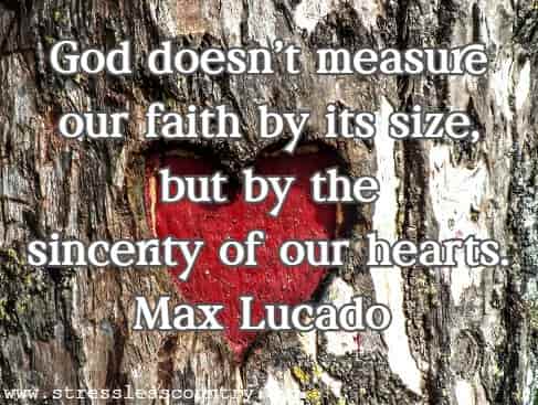 God doesn't measure our faith by its size, but by the sincerity of our hearts.