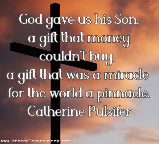 God gave us his Son, a gift that money couldn't buy, a gift that was a miracle for the world a pinnacle.