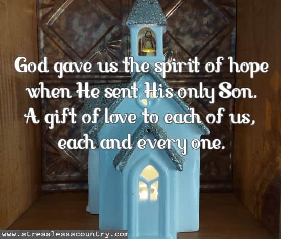 God gave us the spirit of hope when He sent His only Son A gift of love to each of us, each and every one.