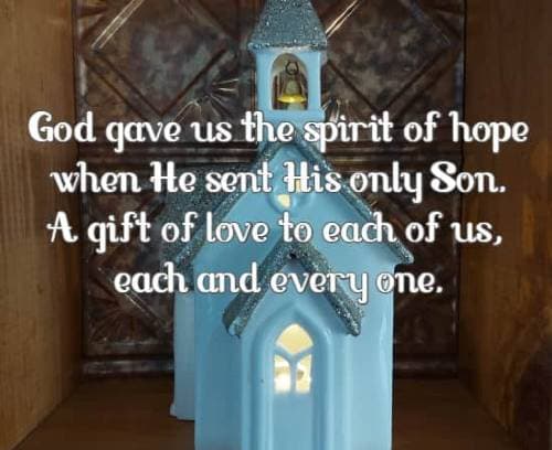 God gave us the spirit of hope when He sent His only Son A gift of love to each of us, each and every one.