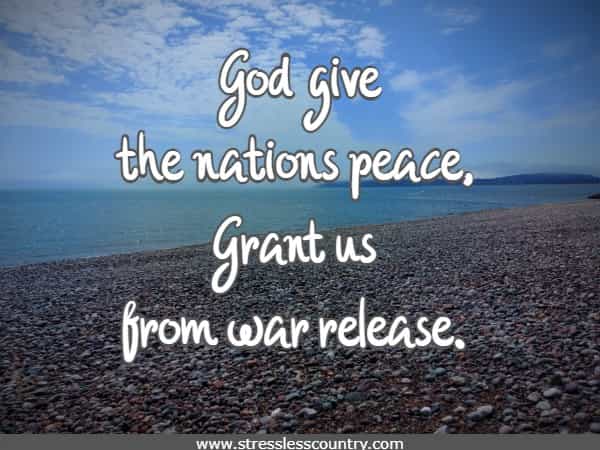 God give the nations peace, Grant us from war release.