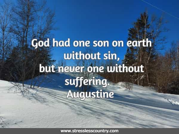 God had one son on earth without sin, but never one without suffering.