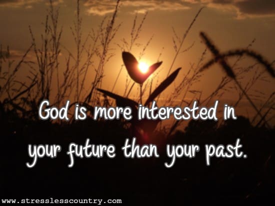 God is more interested in your future than your past.