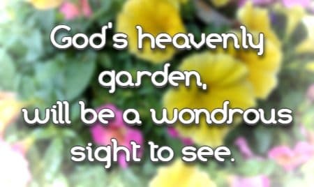 God's heavenly garden, will be a wondrous sight to see.