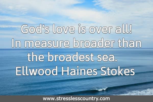 God's love is over all! In measure broader than the broadest sea.
