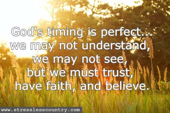 God's timing is perfect...we may not understand, we may not see, but we must trust, have faith, and believe.