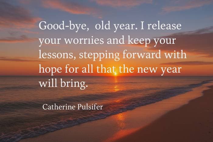 Good-bye, old year. I release your worries and keep your lessons, stepping forward with hope for all that the new year will bring