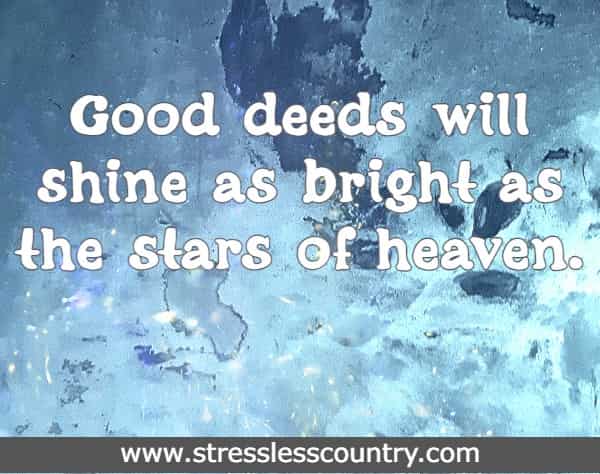 Good deeds will shine as the stars of heaven.