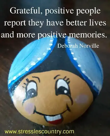 Grateful, positive people report they have better lives and   more positive memories.  Deborah Norville
