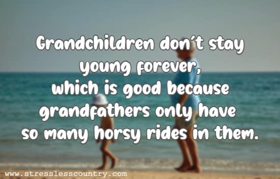 Grandchildren don’t stay young forever, which is good because grandfathers only have so many horsy rides in them.