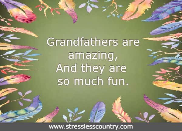 Grandfathers are amazing, And they are so much fun.
