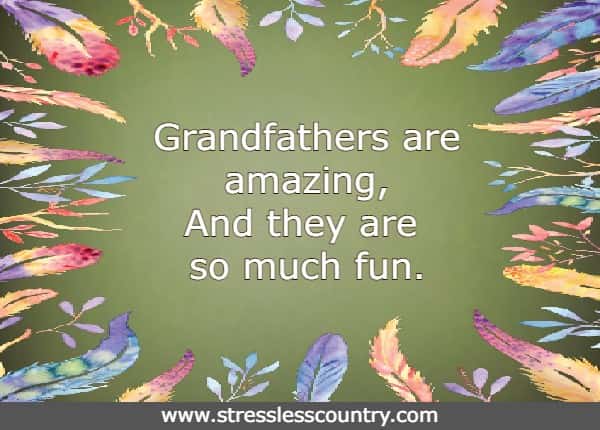 Grandfathers are amazing, And they are so much fun.