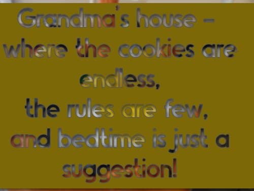Grandma’s house - where the cookies are endless, the rules are few, and bedtime is just a suggestion!