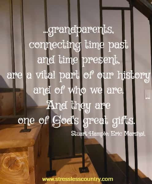 ...grandparents, connecting time past and time present, are a vital part of our history and of who we are. And they are one of God's great gifts.