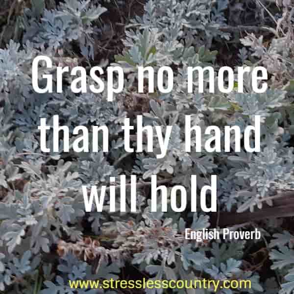 Grasp no more than thy hand will hold