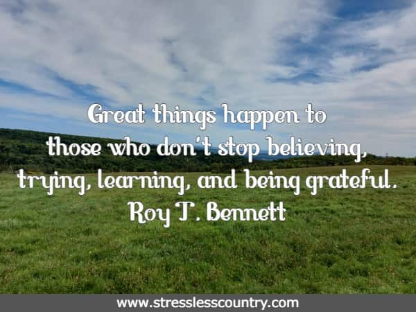 great things happen to those who don't stop believing, trying, learning, and being grateful