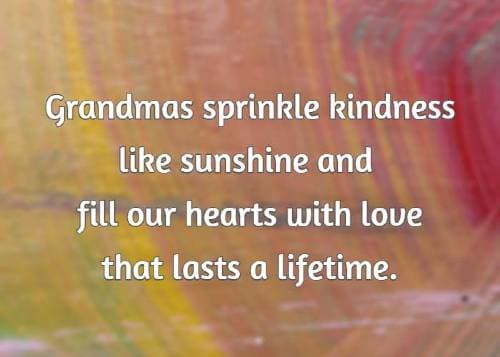 Grandmas sprinkle kindness like sunshine and fill our hearts with love that lasts a lifetime.