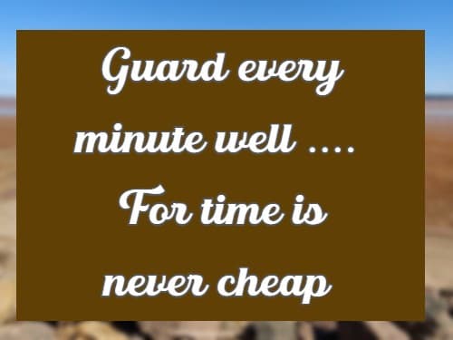 Guard every minute well ...For time is never cheap