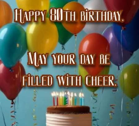 Happy 80th birthday May your day be filled with cheer,