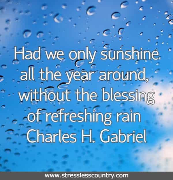 Had we only sunshine all the year around, without the blessing of refreshing rain