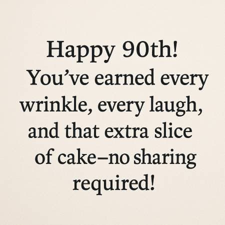 Happy 90th! You’ve earned every wrinkle, every laugh, and that extra slice of cake—no sharing required!