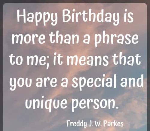Happy Birthday is more than a phrase to me; it means that you are a special and unique person.