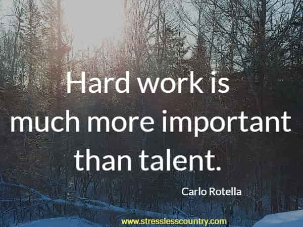 Hard work is much more important than talent.