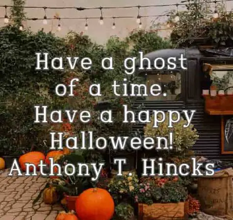 Have a ghost of a time. Have a happy Halloween! Anthony T. Hincks