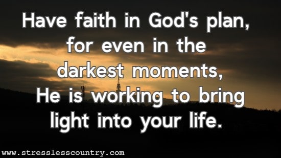 Have faith in God's plan, for even in the darkest moments, He is working to bring light into your life.