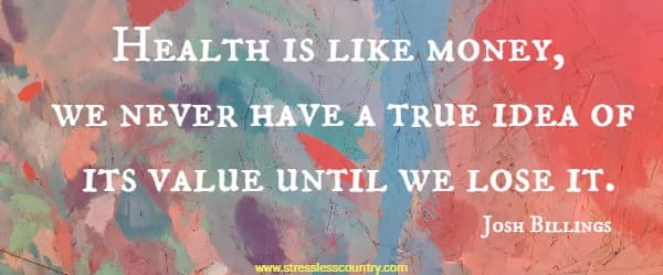 Health is like money, we never have a true idea of its value until we lose it.