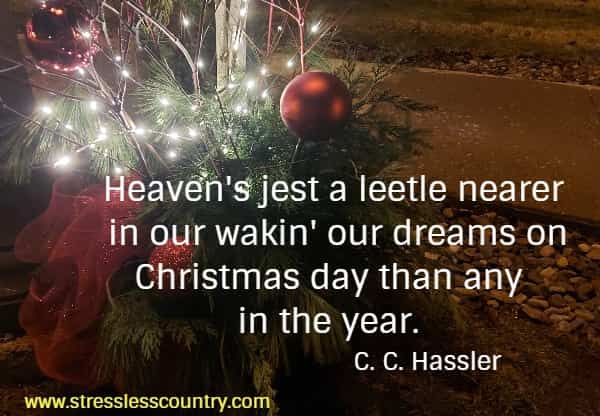 Heaven's jest a leetle nearer in our wakin' our dreams on Christmas day than any in the year.