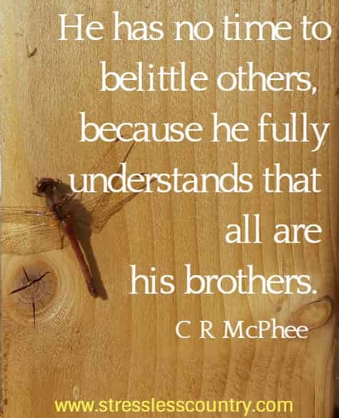 He has no time to belittle others, because he fully understands that all are his brothers.