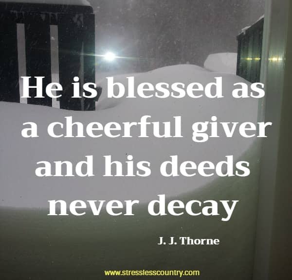 He is blessed as a cheerful giver and his deeds never decay