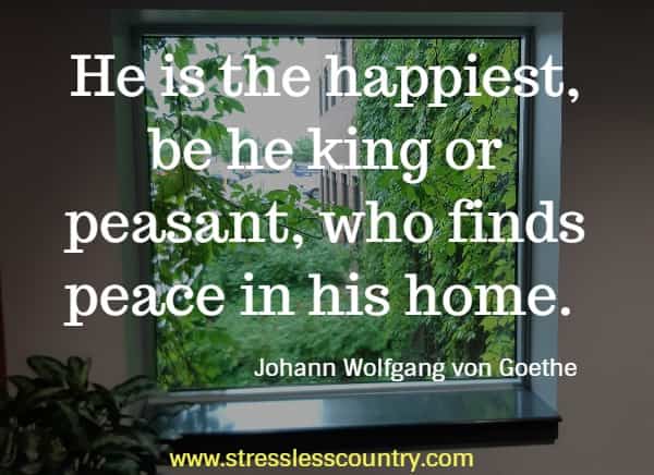 He is the happiest, be he king or peasant, who finds peace in his home