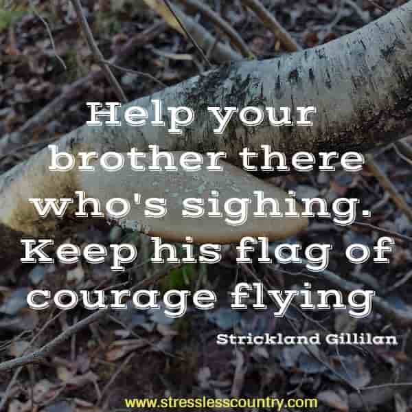 Help your brother there who's sighing. Keep his flag of courage flying