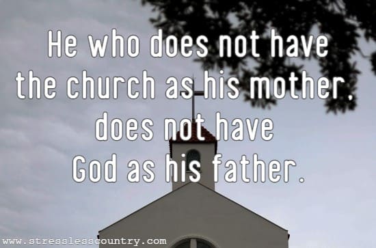 He who does not have the church as his mother, does not have God as his father.
