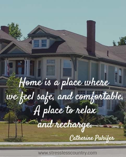 Home is a place where we feel safe, and comfortable.  A place to relax and recharge.