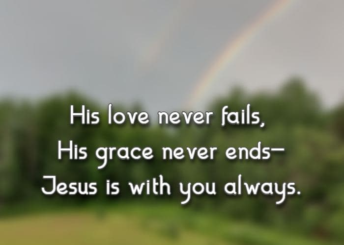 His love never fails, His grace never ends—Jesus is with you always